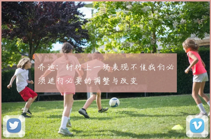 乔迪：针对上一场表现不佳我们必须进行必要的调整与改变