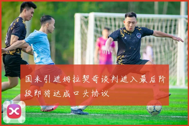 国米引进姆拉契奇谈判进入最后阶段即将达成口头协议