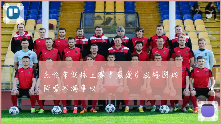 杰伦布朗称上赛季最爱引发塔图姆阵营不满争议
